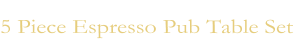 5 Piece Espresso Pub Table Set